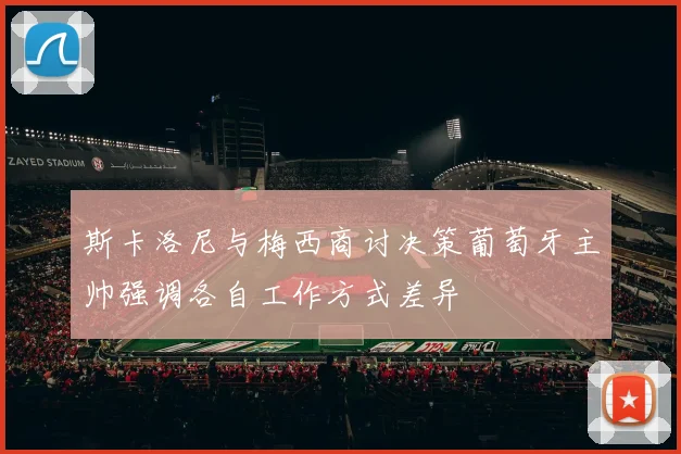 斯卡洛尼与梅西商讨决策葡萄牙主帅强调各自工作方式差异