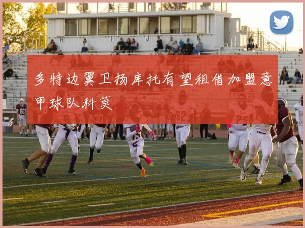 多特边翼卫扬库托有望租借加盟意甲球队科莫