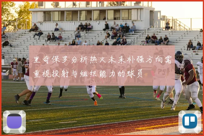 里奇保罗分析热火未来补强方向需重视投射与组织能力的球员