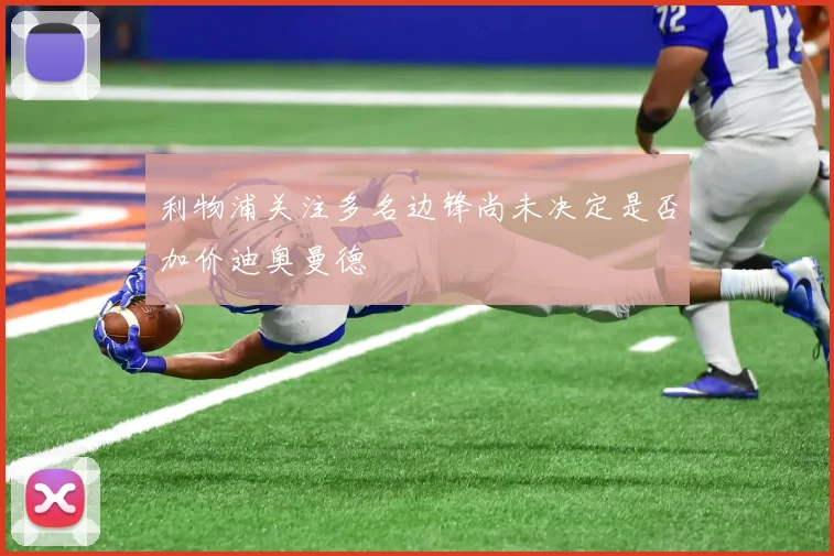 利物浦关注多名边锋尚未决定是否加价迪奥曼德