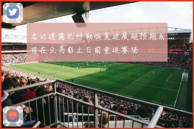 名记透露巴特勒恢复进展超预期或将在交易截止日前重返赛场